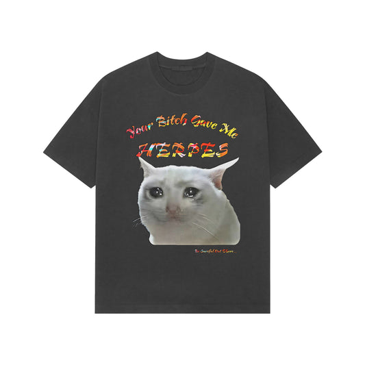 Front view of Street Herp Tee by Kashiba U. Description of the t-shirt: Black color with text "Your Bitch Gave Me Herpes" with the legendary cat meme design in the middle. At the end he text reads "Be Careful Out There",